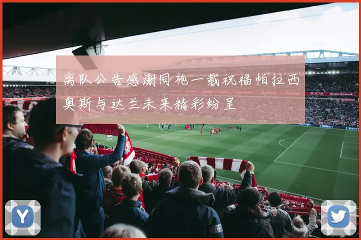 离队公告感谢同袍一载祝福帕拉西奥斯与达兰未来精彩纷呈