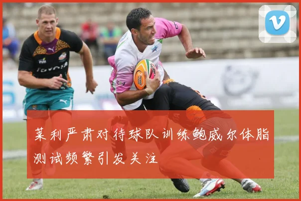 莱利严肃对待球队训练鲍威尔体脂测试频繁引发关注