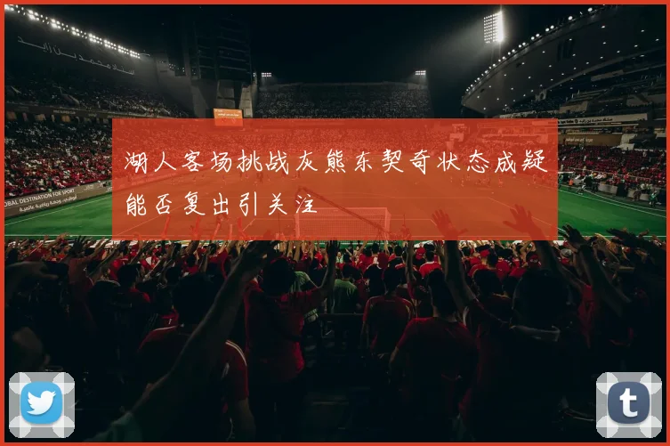 湖人客场挑战灰熊东契奇状态成疑能否复出引关注