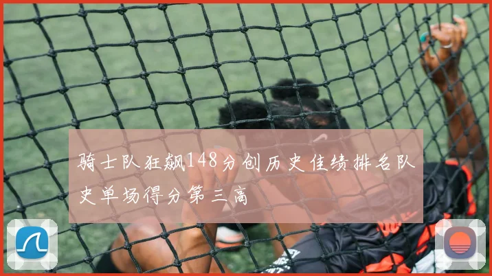 骑士队狂飙148分创历史佳绩排名队史单场得分第三高