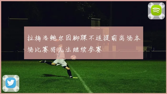 拉梅洛鲍尔因脚踝不适提前离场本场比赛将无法继续参赛