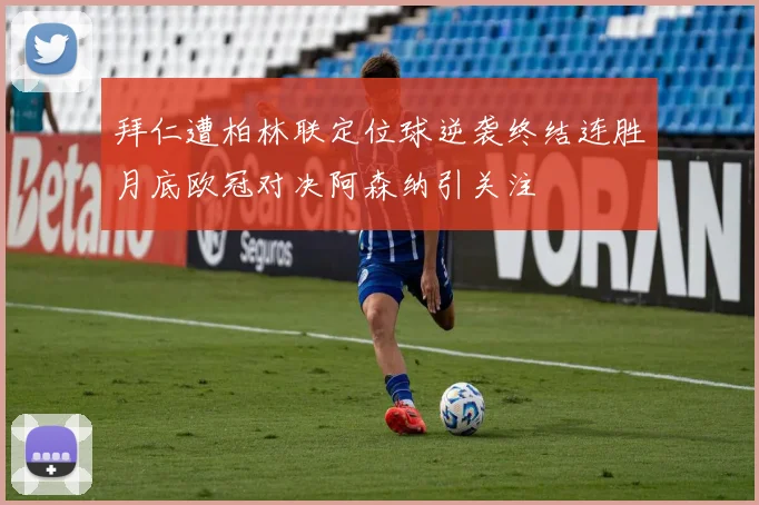 拜仁遭柏林联定位球逆袭终结连胜月底欧冠对决阿森纳引关注