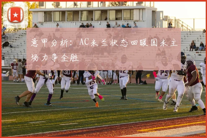 意甲分析：AC米兰状态回暖国米主场力争全胜