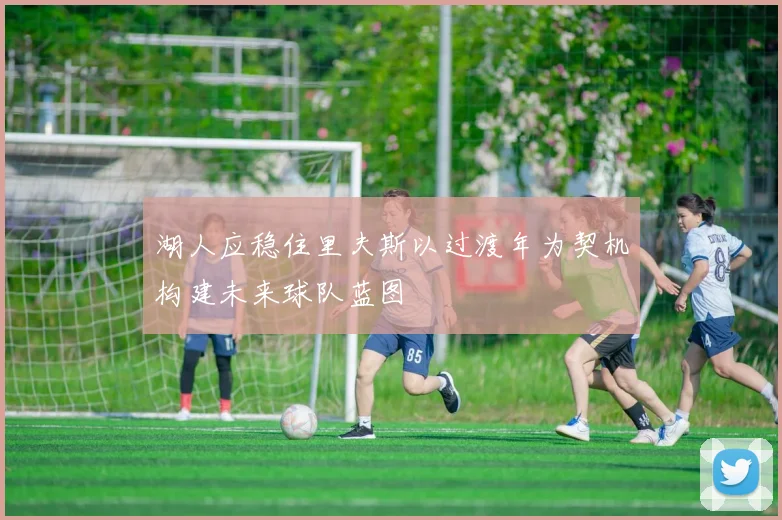 湖人应稳住里夫斯以过渡年为契机构建未来球队蓝图