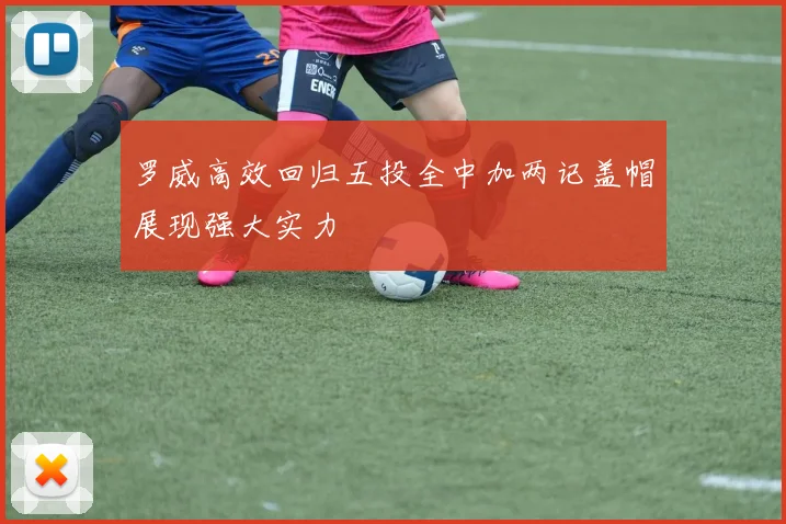 罗威高效回归五投全中加两记盖帽展现强大实力