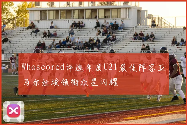 Whoscored评选年度U21最佳阵容亚马尔杜埃领衔众星闪耀