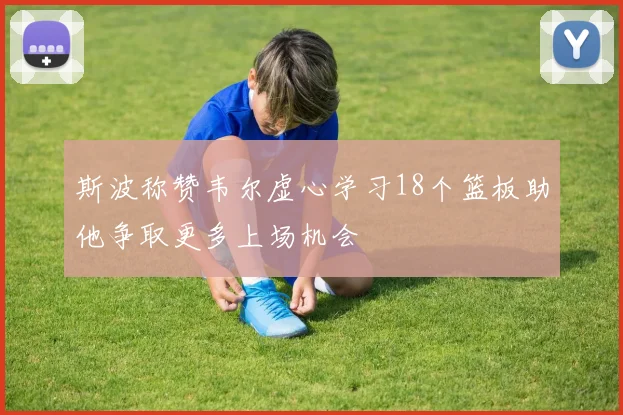 斯波称赞韦尔虚心学习18个篮板助他争取更多上场机会