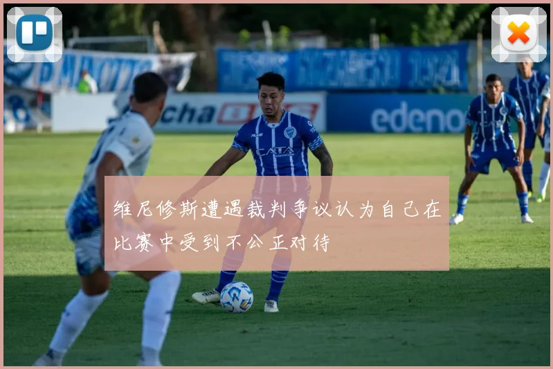 维尼修斯遭遇裁判争议认为自己在比赛中受到不公正对待