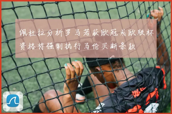 佩杜拉分析罗马若获欧冠或欧联杯资格将强制执行马伦买断条款